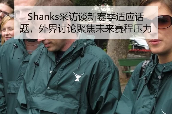 Shanks采访谈新赛季适应话题，外界讨论聚焦未来赛程压力